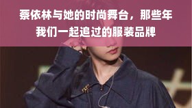 蔡依林与她的时尚舞台，那些年我们一起追过的服装品牌