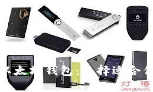 全面解析不同类型的以太坊钱包:选择适合你的数字资产存储方案